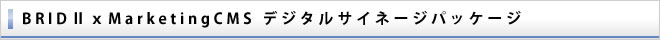 BRIDⅡｘMarketingCMS デジタルサイネージパッケージ